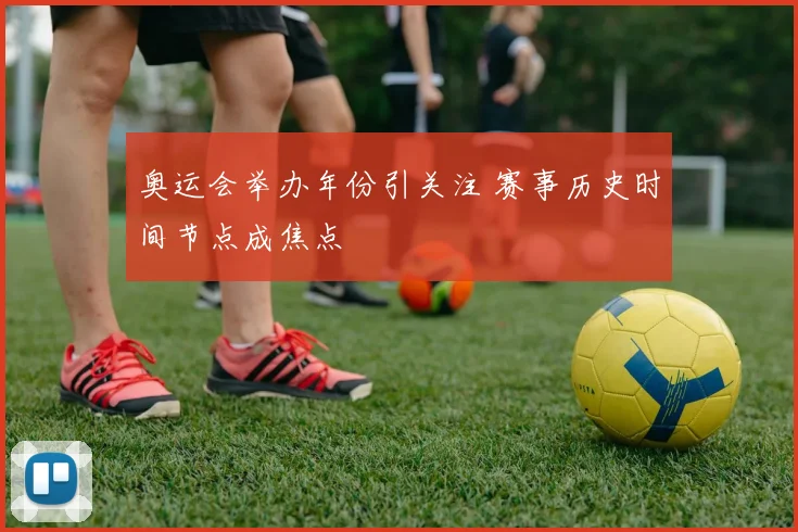 奥运会举办年份引关注 赛事历史时间节点成焦点