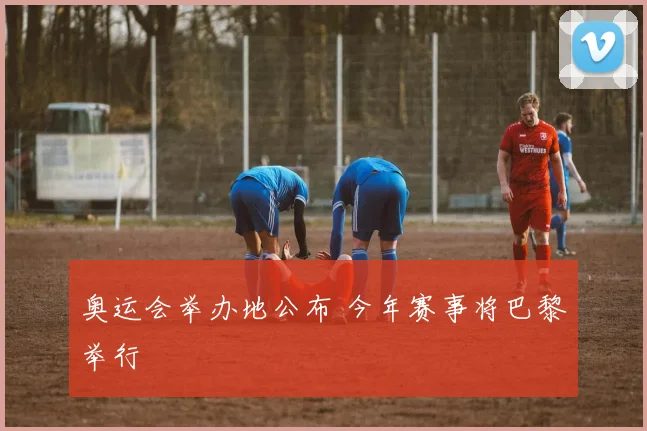 奥运会举办地公布 今年赛事将巴黎举行
