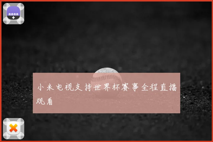 小米电视支持世界杯赛事全程直播观看