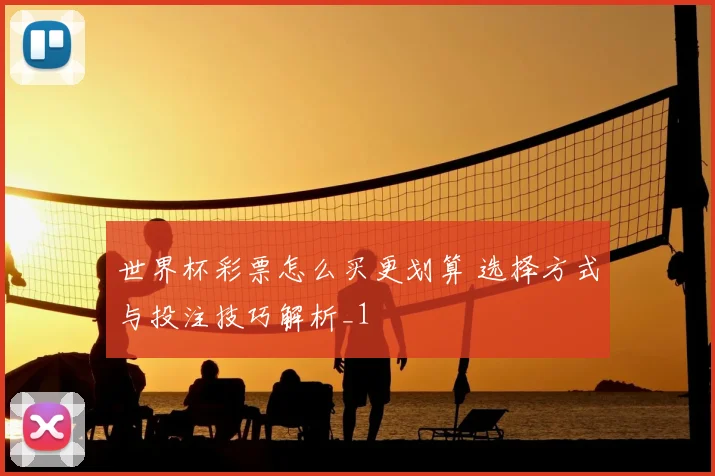 世界杯彩票怎么买更划算 选择方式与投注技巧解析_1