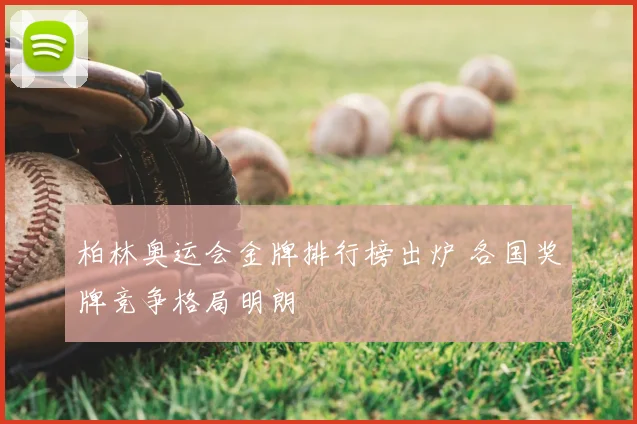 柏林奥运会金牌排行榜出炉 各国奖牌竞争格局明朗