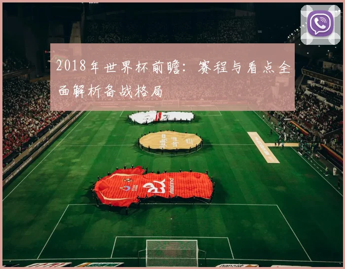 2018年世界杯前瞻:赛程与看点全面解析备战格局