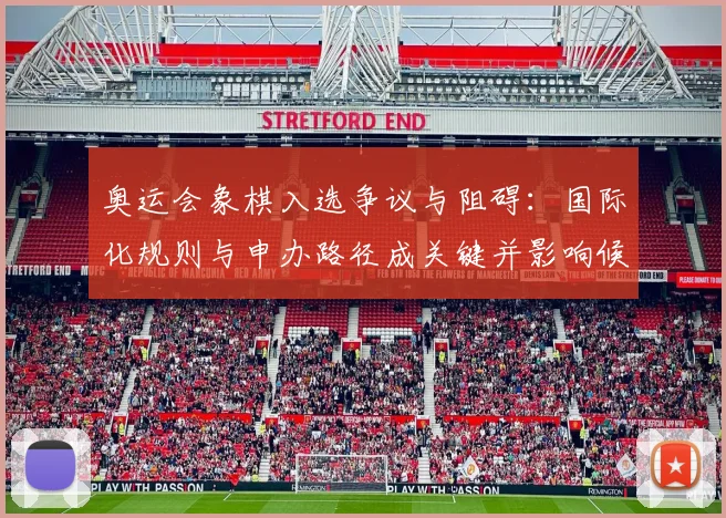 奥运会象棋入选争议与阻碍：国际化规则与申办路径成关键并影响候选标准
