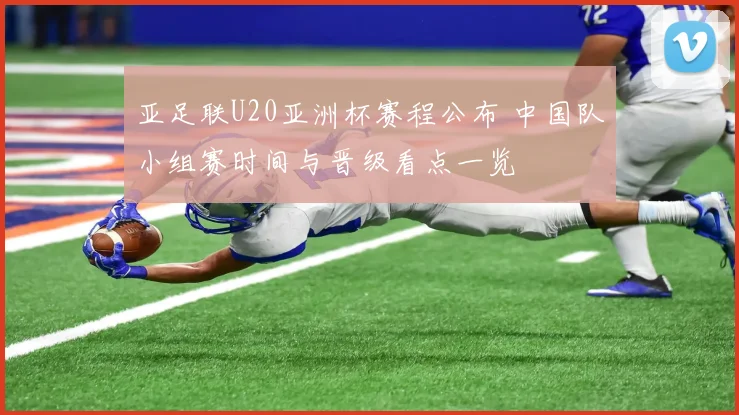 亚足联U20亚洲杯赛程公布 中国队小组赛时间与晋级看点一览