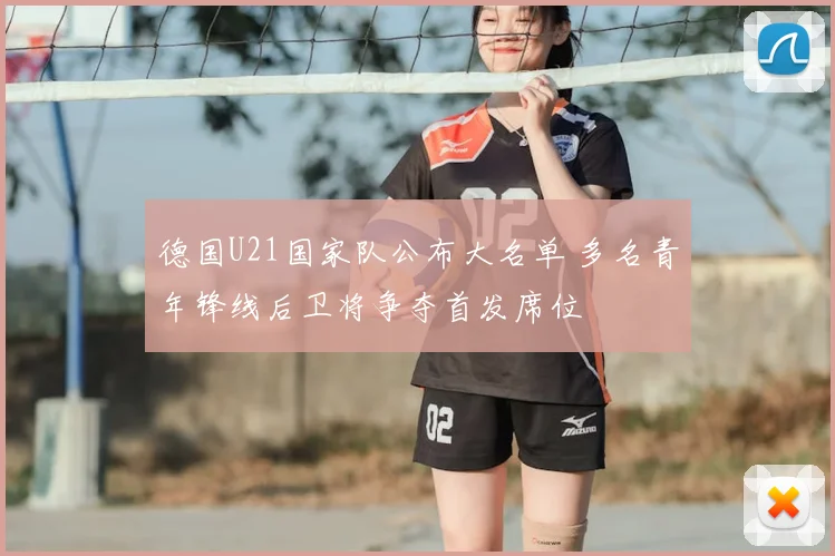 德国U21国家队公布大名单 多名青年锋线后卫将争夺首发席位