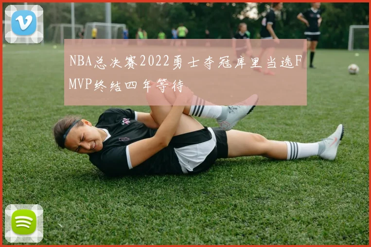 NBA总决赛2022勇士夺冠库里当选FMVP终结四年等待