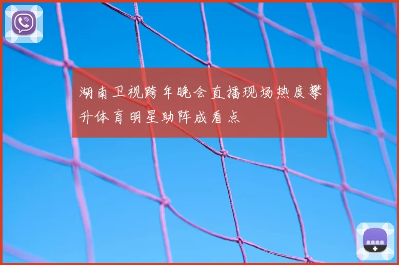 湖南卫视跨年晚会直播现场热度攀升体育明星助阵成看点