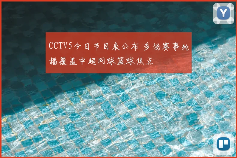 CCTV5今日节目表公布 多场赛事轮播覆盖中超网球篮球焦点