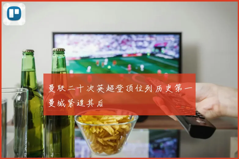 曼联二十次英超登顶位列历史第一曼城紧追其后