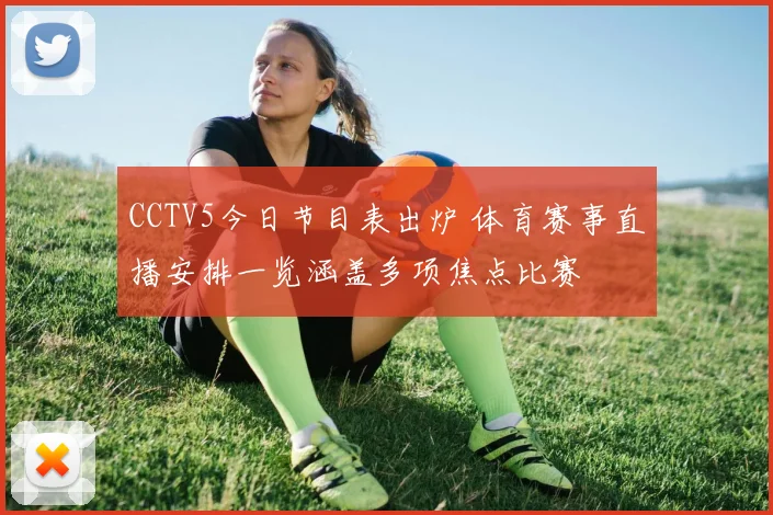 CCTV5今日节目表出炉 体育赛事直播安排一览涵盖多项焦点比赛
