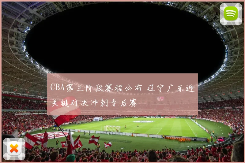 CBA第三阶段赛程公布 辽宁广东迎关键对决冲刺季后赛