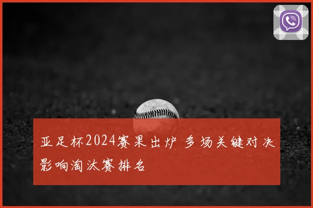 亚足杯2024赛果出炉 多场关键对决影响淘汰赛排名