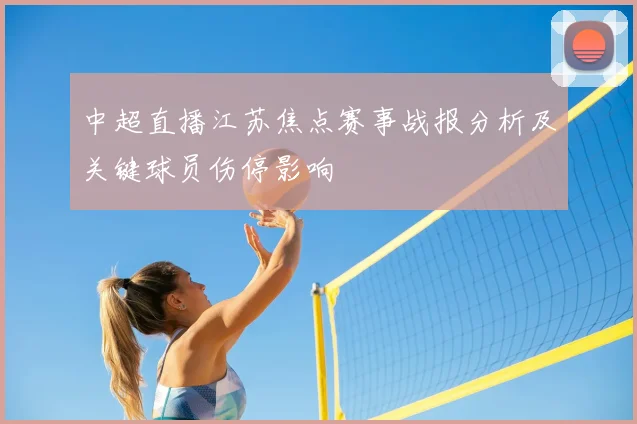 中超直播江苏焦点赛事战报分析及关键球员伤停影响
