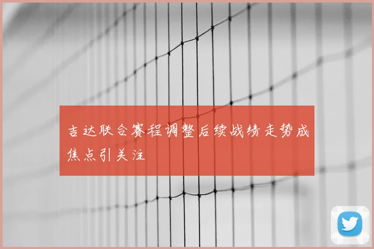 吉达联合赛程调整后续战绩走势成焦点引关注
