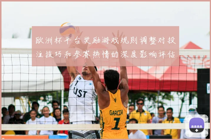 欧洲杯平台奖励游戏规则调整对投注技巧和参赛热情的深度影响评估