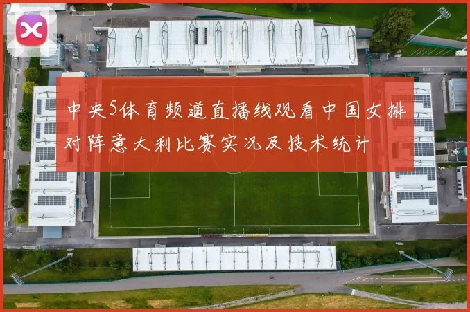 中央5体育频道直播线观看中国女排对阵意大利比赛实况及技术统计