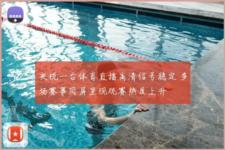 央视一台体育直播高清信号稳定 多场赛事同屏呈现观赛热度上升