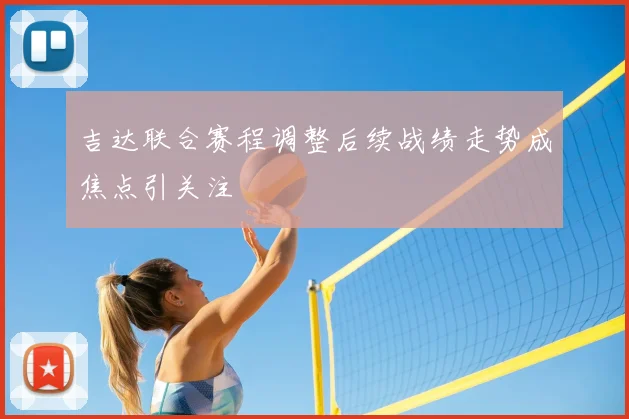 吉达联合赛程调整后续战绩走势成焦点引关注