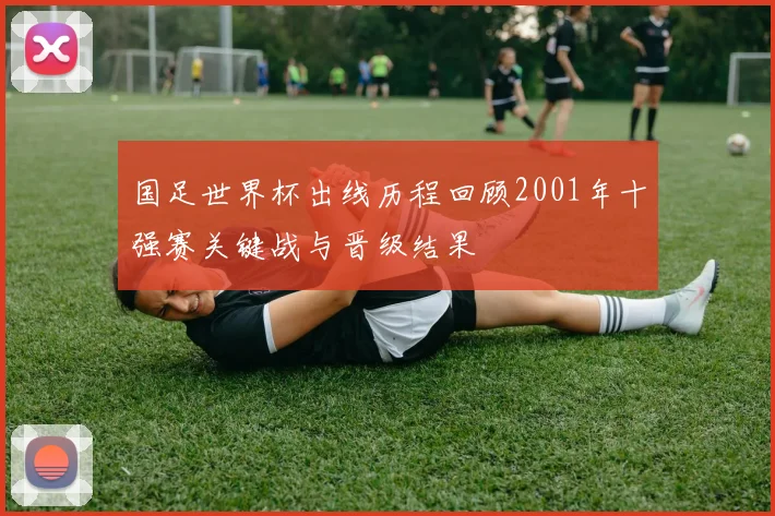 国足世界杯出线历程回顾2001年十强赛关键战与晋级结果