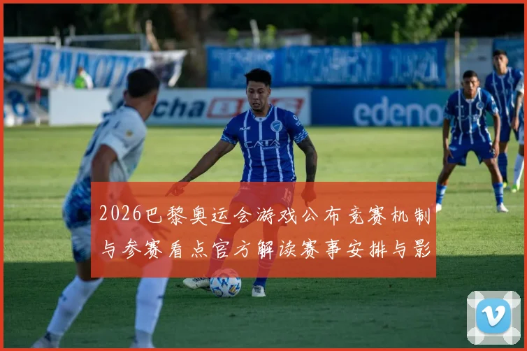 2026巴黎奥运会游戏公布竞赛机制与参赛看点官方解读赛事安排与影响