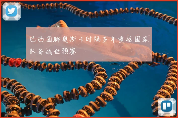 巴西国脚奥斯卡时隔多年重返国家队备战世预赛