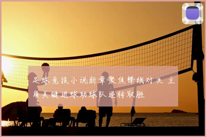 足球竞技小说新章聚焦锋线对决 主角关键进球助球队逆转取胜