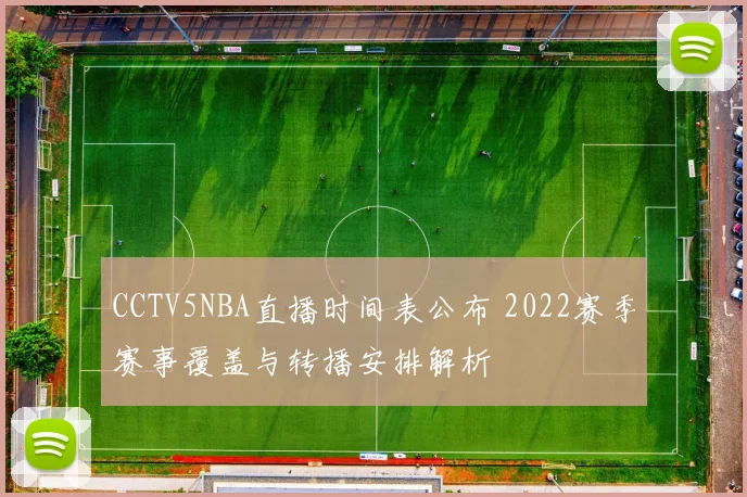 CCTV5NBA直播时间表公布 2022赛季赛事覆盖与转播安排解析